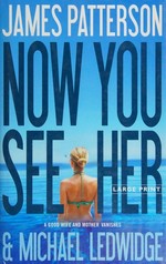Now you see her : a novel / by James Patterson and Michael Ledwidge.