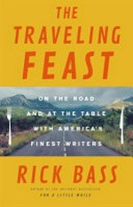 The traveling feast : on the road and at the table with my heroes / Rick Bass.