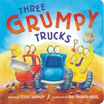 Three grumpy trucks / written by Todd Tarpley ; illustrated by Guy Parker-Rees.