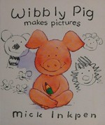 Wibbly Pig makes pictures / Mick Inkpen.