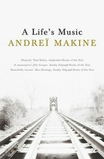 A life's music / Andrei Makine ; translated by Geoffrey Strachan.
