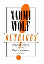 Outrages : sex, censorship & the criminalisation of love / Naomi Wolf.