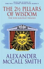 The 2 1/2 pillars of wisdom : incorporating: Portugese irregular verbs, The finer points of sausage dogs, At the villa of reduced circumstances / Alexander McCall Smith.