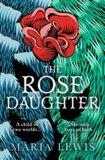 The rose daughter / Maria Lewis.