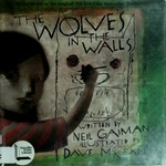 The wolves in the walls / written by Neil Gaiman ; illustrated by Dave McKean.