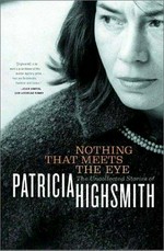 Nothing that meets the eye : the uncollected stories of Patricia Highsmith / Patricia Highsmith.
