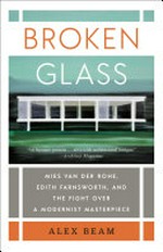 Broken glass : Mies van der Rohe, Edith Farnsworth, and the fight over a modernist masterpiece / Alex Beam.