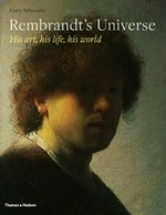 Rembrandt's universe : his art, his life, his world / Gary Schwartz.