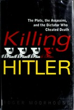 Killing Hitler : the plots, the assassins, and the dictator who cheated death / Roger Moorhouse.