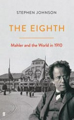 The Eighth : Mahler and the world in 1910 / Stephen Johnson.
