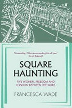 Square haunting : five women, freedom and London between the wars / Francesca Wade.