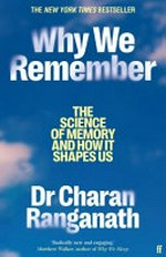 Why we remember : the science of memory and how it shapes us / Dr Charan Ranganath.