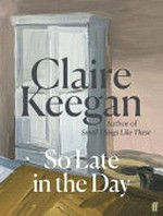 So late in the day / Claire Keegan.