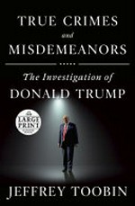 True crimes and misdemeanors : the investigation of Donald Trump / Jeffrey Toobin.