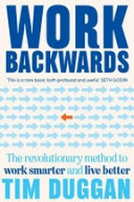 Work backwards : the revolutionary method to work smarter and live better / Tim Duggan.