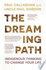 The dreaming path: indigenous thinking to change your life / Paul Callaghan.