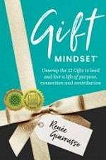 Gift mindset : unwrap the 12 gifts to lead and live a life of purpose, connection and contribution / Renée Giarrusso.