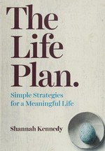 The life plan : simple strategies for a meaningful life / Shannah Kennedy ; photography by Sharyn Cairns.