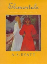 Elementals : stories of fire and ice / A.S. Byatt.