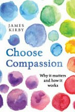 Choose compassion : why is matters and how it works / James Kirby.