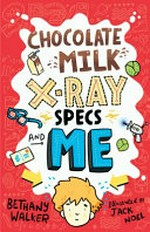 Chocolate milk, x-ray specs & me! / Bethany Walker ; illustrated by Jack Noel.