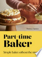 Part-time baker : simple bakes without the stress / Florence Stanton ; photography by Maja Smend.