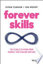 Forever skills : the 12 skills to futureproof yourself, your team and your kids / Kieran Flanagan + Dan Gregory.