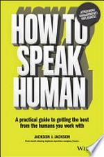 How to speak human : a practical guide to getting the best from the humans you work with / (Dougal) Jackson & (Jen) Jackson.