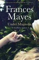 Under magnolia : a Southern memoir / Frances Mayes.
