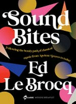 Sound bites : the bendy path of classical music from Ancient Greece to today / Ed Le Brocq.