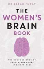 The women's brain book : the neuroscience of health, hormones and happiness / Dr Sarah McKay.