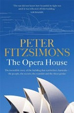 The Opera House : the extraordinary story of the building that symbolises Australia -- the people, the secrets, the scandals and the sheer genius / Peter FitzSimons.