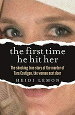 The first time he hit her : the shocking true story of the murder of Tara Costigan, the woman next door / Heidi Lemon.