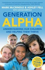 Generation Alpha : understanding our children and helping them thrive / Mark McCrindle & Ashley Fell with Sam Buckerfield.