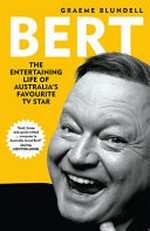 Bert : the entertaining life of Australia's favourite TV star / Graeme Blundell.