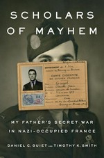 Scholars of mayhem : my father's secret war in Nazi-occupied France / Daniel C. Guiet and Timothy K. Smith.