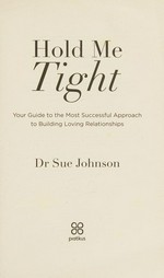 Hold me tight : your guide to the most successful approach to building loving relationships / Sue Johnson.