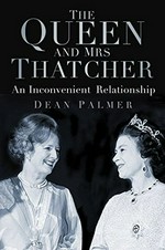 The Queen and Mrs Thatcher : an inconvenient relationship / Dean Palmer.