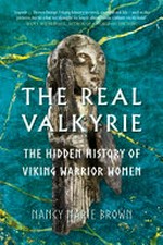 Real Valkyrie : the hidden history of Viking warrior women / Nancy Marie Brown.