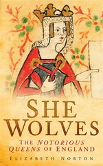 She wolves: the notorious queens of England / Elizabeth Norton.
