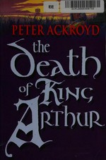 The death of King Arthur / Peter Ackroyd.