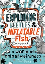 Exploding beetles & inflatable fish : a world of animal weirdness / by Sam Quigley ; text: Tracey Turner ; art: Andrew Wightman.