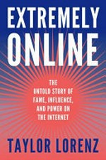 Extremely online : the untold story of fame, influence, and power on the internet / Taylor Lorenz.