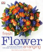 Fresh flower arranging / Mark Welford and Stephen Wicks.