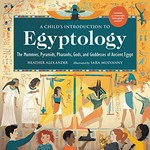 A child's introduction to Egyptology : the mummies, pyramids, pharaohs, gods, and goddesses of Ancient Egypt / Heather Alexander ; illustrated by Sara Mulvanny.