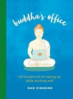 Buddha's office : the ancient art of waking up while working well / Dan Zigmond.