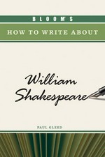 Bloom's how to write about William Shakespeare / Paul Gleed ; introduction by Harold Bloom.