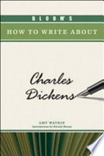 Bloom's how to write about Charles Dickens / Amy S. Watkin ; [introduction by Harold Bloom].