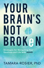 Your brain's not broken : strategies for navigating your emotions and life with ADHD / Tamara Rosier, PhD.