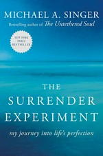 The surrender experiment : my journey into life's perfection / Michael A. Singer.